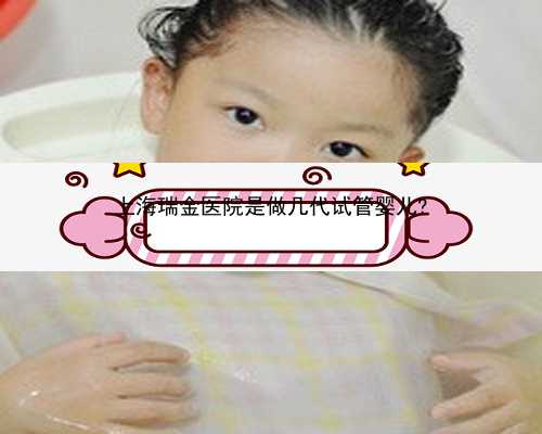 上海瑞金医院是做几代试管婴儿?